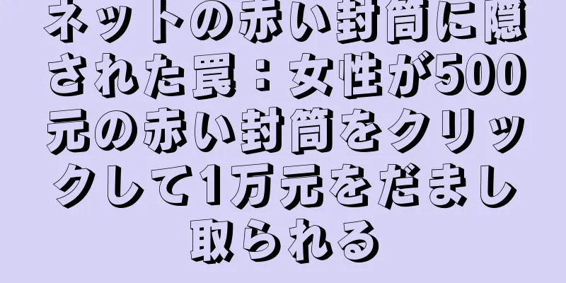 ネットの赤い封筒に隠された罠：女性が500元の赤い封筒をクリックして1万元をだまし取られる