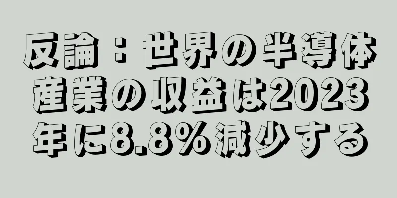 反論：世界の半導体産業の収益は2023年に8.8%減少する