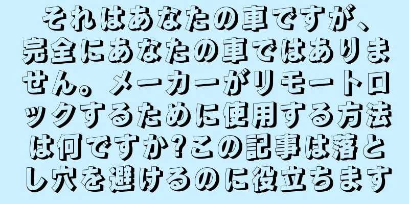 それはあなたの車ですが、完全にあなたの車ではありません。メーカーがリモートロックするために使用する方法は何ですか?この記事は落とし穴を避けるのに役立ちます