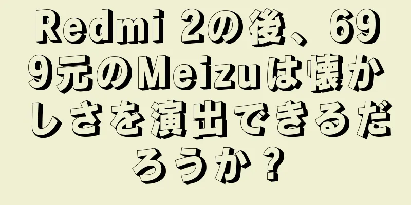 Redmi 2の後、699元のMeizuは懐かしさを演出できるだろうか？