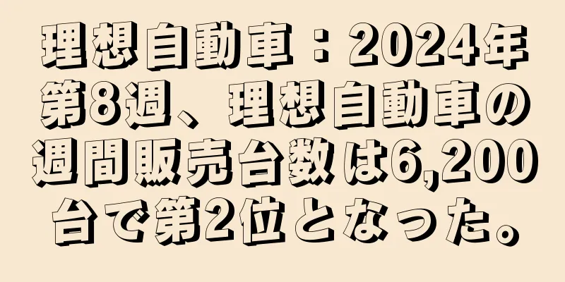 理想自動車：2024年第8週、理想自動車の週間販売台数は6,200台で第2位となった。