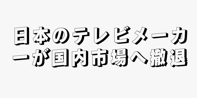 日本のテレビメーカーが国内市場へ撤退