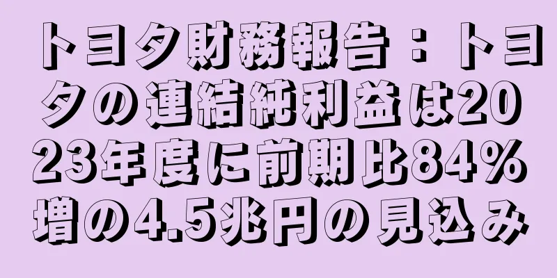 トヨタ財務報告：トヨタの連結純利益は2023年度に前期比84％増の4.5兆円の見込み