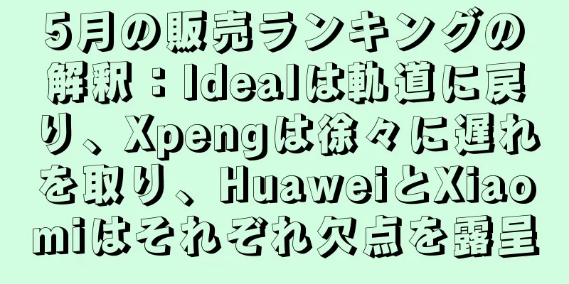 5月の販売ランキングの解釈：Idealは軌道に戻り、Xpengは徐々に遅れを取り、HuaweiとXiaomiはそれぞれ欠点を露呈