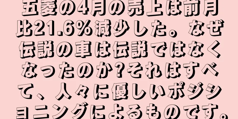 五菱の4月の売上は前月比21.6%減少した。なぜ伝説の車は伝説ではなくなったのか?それはすべて、人々に優しいポジショニングによるものです。