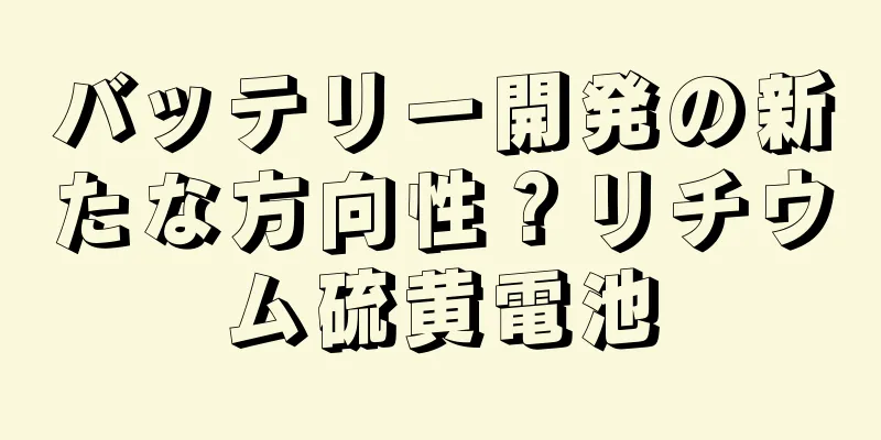 バッテリー開発の新たな方向性？リチウム硫黄電池