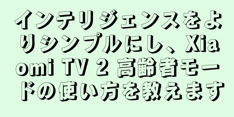 インテリジェンスをよりシンプルにし、Xiaomi TV 2 高齢者モードの使い方を教えます