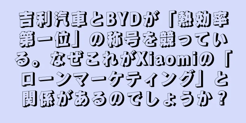 吉利汽車とBYDが「熱効率第一位」の称号を競っている。なぜこれがXiaomiの「ローンマーケティング」と関係があるのでしょうか？