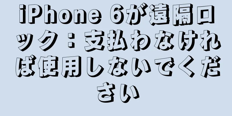 iPhone 6が遠隔ロック：支払わなければ使用しないでください