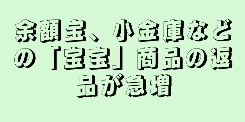 余額宝、小金庫などの「宝宝」商品の返品が急増