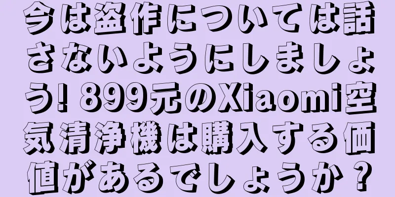 今は盗作については話さないようにしましょう! 899元のXiaomi空気清浄機は購入する価値があるでしょうか？