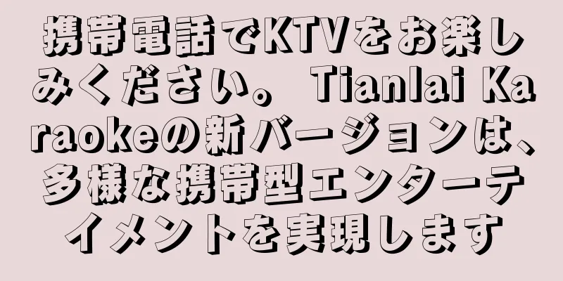 携帯電話でKTVをお楽しみください。 Tianlai Karaokeの新バージョンは、多様な携帯型エンターテイメントを実現します