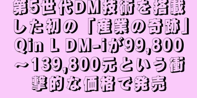 第5世代DM技術を搭載した初の「産業の奇跡」Qin L DM-iが99,800～139,800元という衝撃的な価格で発売