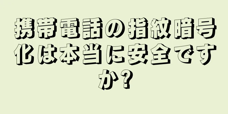 携帯電話の指紋暗号化は本当に安全ですか?