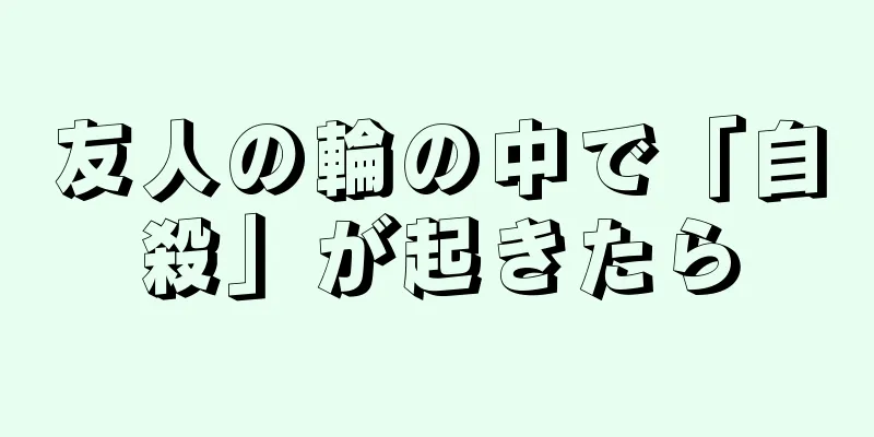 友人の輪の中で「自殺」が起きたら
