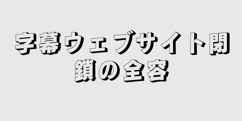 字幕ウェブサイト閉鎖の全容