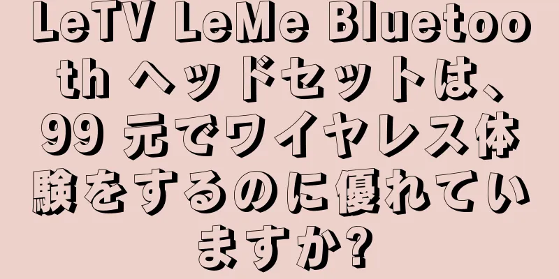 LeTV LeMe Bluetooth ヘッドセットは、99 元でワイヤレス体験をするのに優れていますか?