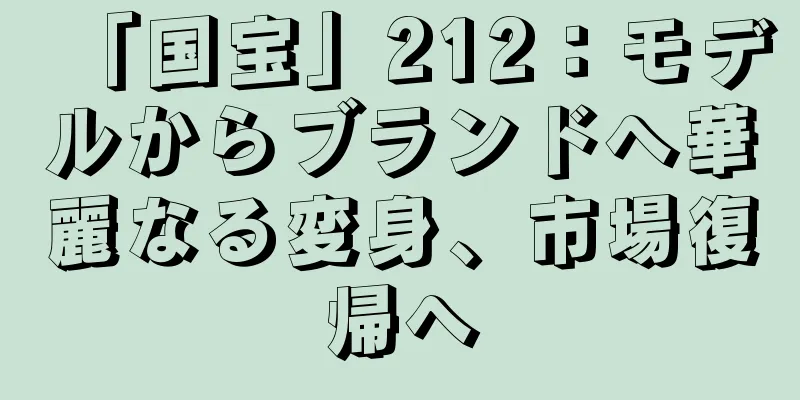 「国宝」212：モデルからブランドへ華麗なる変身、市場復帰へ