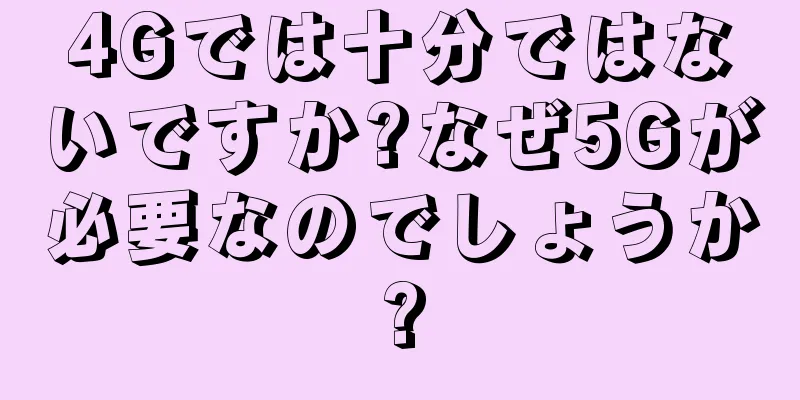 4Gでは十分ではないですか?なぜ5Gが必要なのでしょうか?