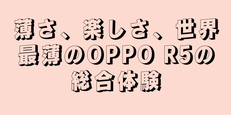 薄さ、楽しさ、世界最薄のOPPO R5の総合体験
