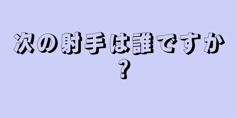 次の射手は誰ですか？