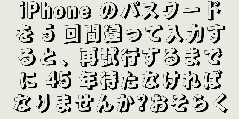 iPhone のパスワードを 5 回間違って入力すると、再試行するまでに 45 年待たなければなりませんか?おそらく