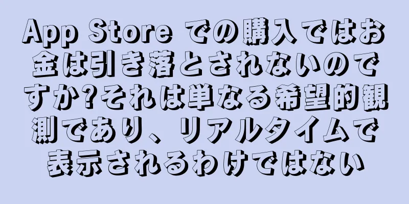 App Store での購入ではお金は引き落とされないのですか?それは単なる希望的観測であり、リアルタイムで表示されるわけではない