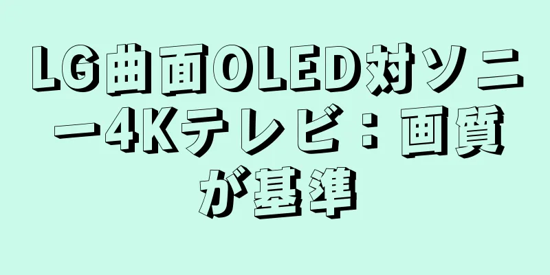 LG曲面OLED対ソニー4Kテレビ：画質が基準