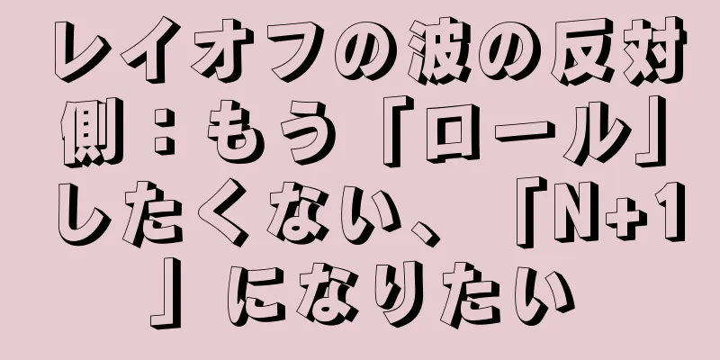 レイオフの波の反対側：もう「ロール」したくない、「N+1」になりたい
