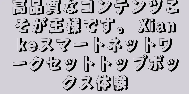 高品質なコンテンツこそが王様です。 Xiankeスマートネットワークセットトップボックス体験