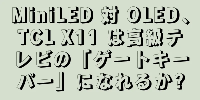 MiniLED 対 OLED、TCL X11 は高級テレビの「ゲートキーパー」になれるか?