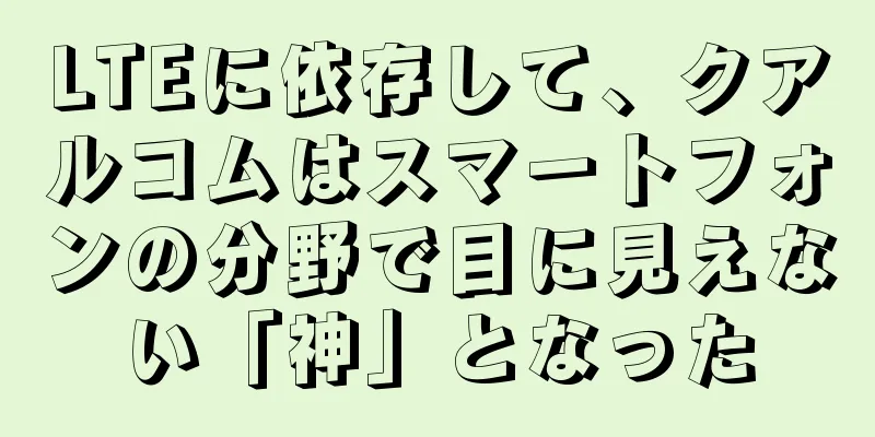 LTEに依存して、クアルコムはスマートフォンの分野で目に見えない「神」となった
