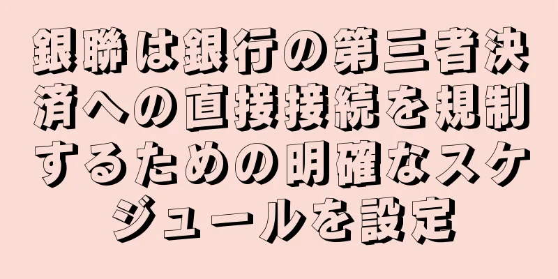 銀聯は銀行の第三者決済への直接接続を規制するための明確なスケジュールを設定