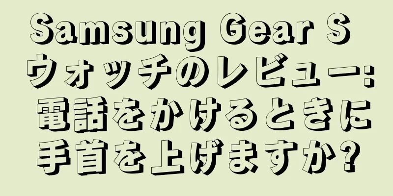 Samsung Gear S ウォッチのレビュー: 電話をかけるときに手首を上げますか?