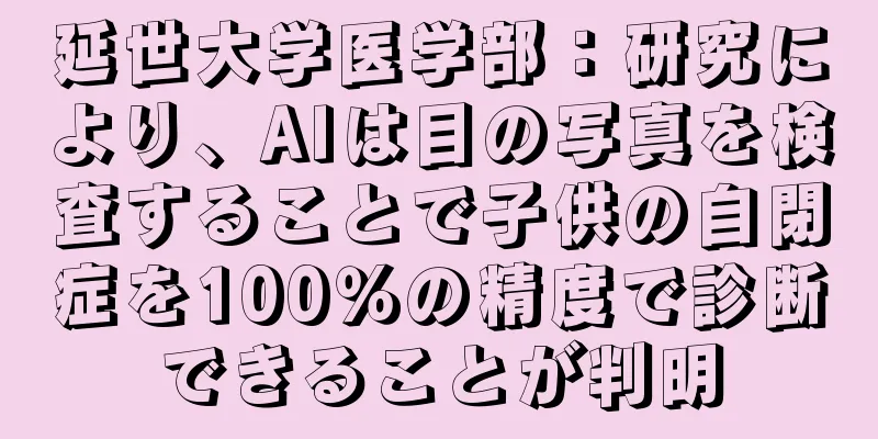 延世大学医学部：研究により、AIは目の写真を検査することで子供の自閉症を100％の精度で診断できることが判明