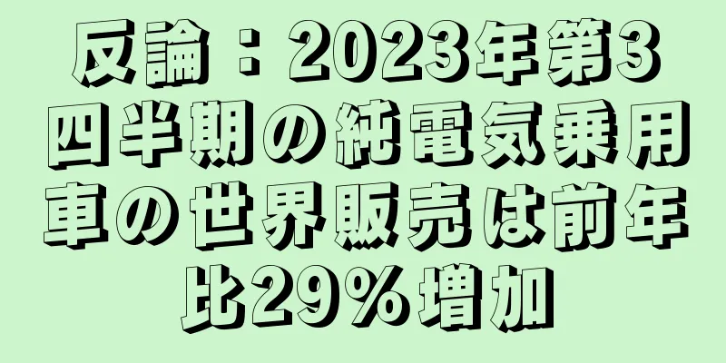 反論：2023年第3四半期の純電気乗用車の世界販売は前年比29％増加