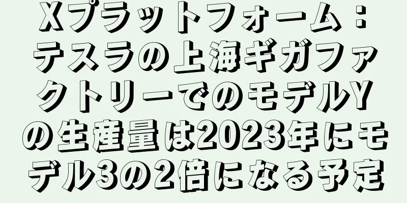 Xプラットフォーム：テスラの上海ギガファクトリーでのモデルYの生産量は2023年にモデル3の2倍になる予定