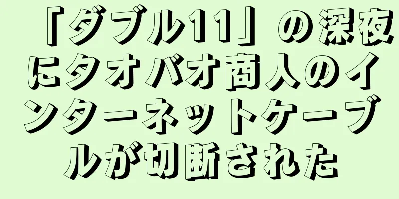 「ダブル11」の深夜にタオバオ商人のインターネットケーブルが切断された