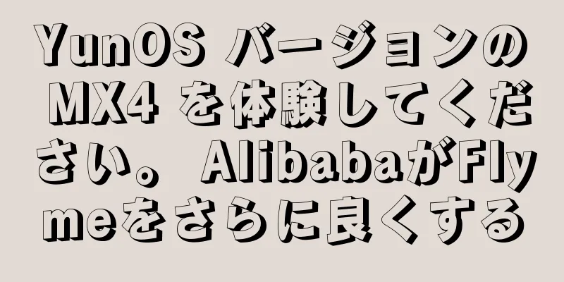 YunOS バージョンの MX4 を体験してください。 AlibabaがFlymeをさらに良くする