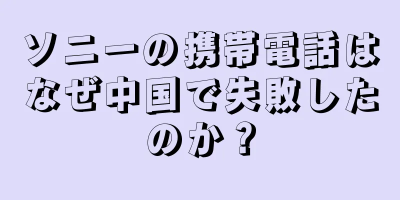 ソニーの携帯電話はなぜ中国で失敗したのか？