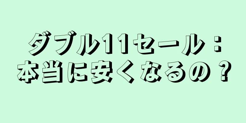 ダブル11セール：本当に安くなるの？