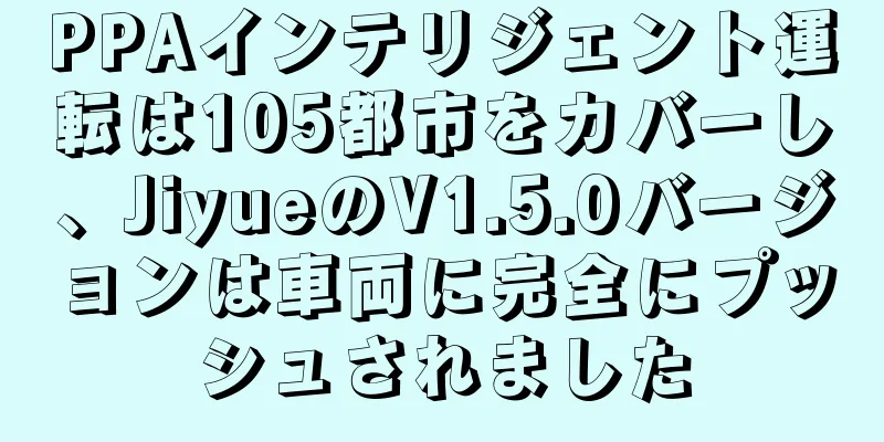 PPAインテリジェント運転は105都市をカバーし、JiyueのV1.5.0バージョンは車両に完全にプッシュされました