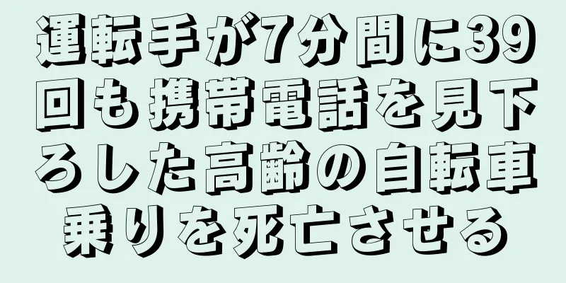 運転手が7分間に39回も携帯電話を見下ろした高齢の自転車乗りを死亡させる
