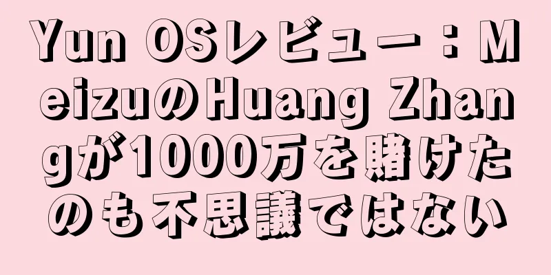 Yun OSレビュー：MeizuのHuang Zhangが1000万を賭けたのも不思議ではない