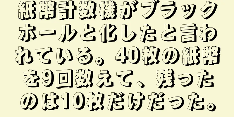 紙幣計数機がブラックホールと化したと言われている。40枚の紙幣を9回数えて、残ったのは10枚だけだった。