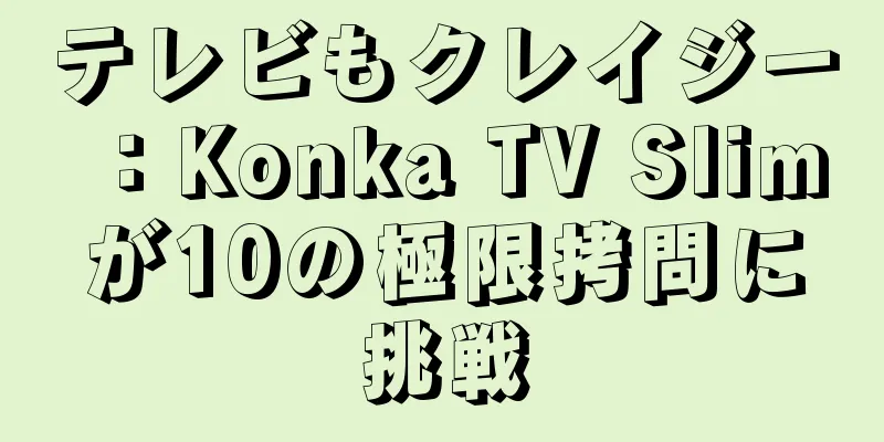 テレビもクレイジー：Konka TV Slimが10の極限拷問に挑戦