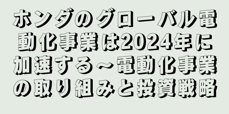 ホンダのグローバル電動化事業は2024年に加速する～電動化事業の取り組みと投資戦略