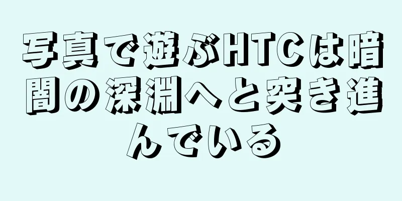 写真で遊ぶHTCは暗闇の深淵へと突き進んでいる