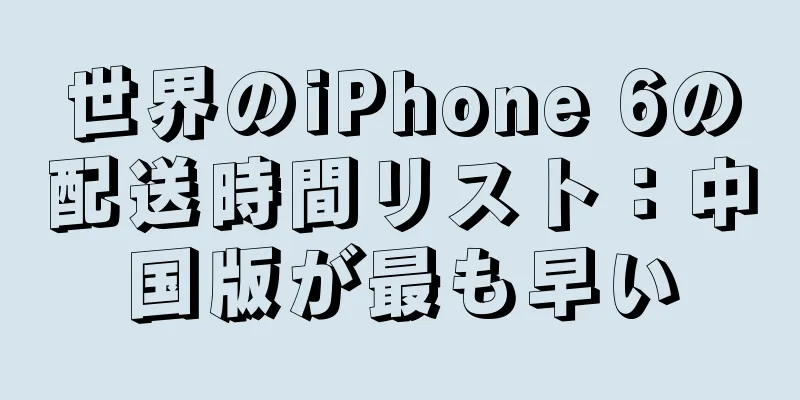 世界のiPhone 6の配送時間リスト：中国版が最も早い