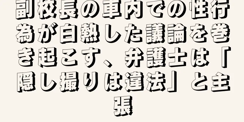 副校長の車内での性行為が白熱した議論を巻き起こす、弁護士は「隠し撮りは違法」と主張